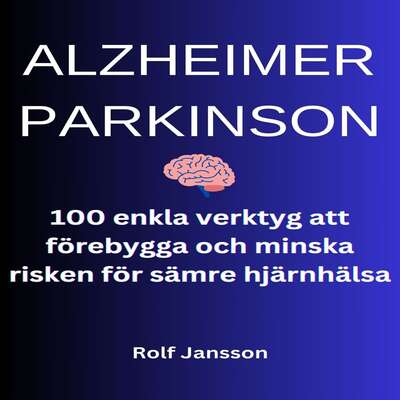 ALZHEIMER - PARKINSON. 100 enkla verktyg att förebygga och minska risken för sämre hjärnhälsa