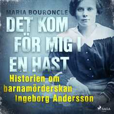 Det kom för mig i en hast - Historien om barnamörderskan Ingeborg Andersson