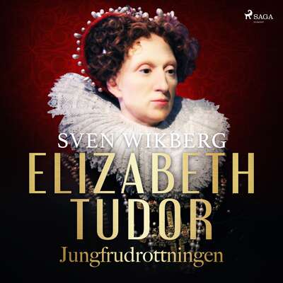 Elizabeth Tudor, jungfrudrottningen. - Sven Wikberg.