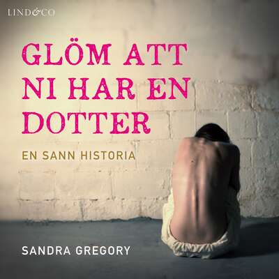 Glöm att ni har en dotter: En sann historia