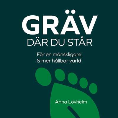 Gräv där du står : för en mänskligare & mer hållbar värld