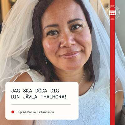 Jag ska döda dig din jävla thaihora! - Ingrid-Maria Erlandsson.