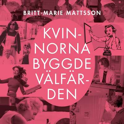 Kvinnorna byggde välfärden - Britt-Marie Mattsson.