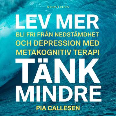 Lev mer, tänk mindre : bli fri från nedstämdhet och depression med metakognitiv terapi