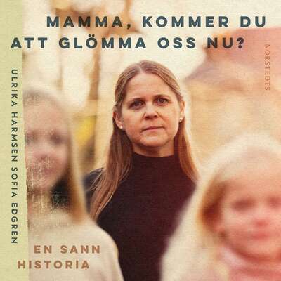 Mamma, kommer du att glömma oss nu? - Sofia Edgren och Ulrika Harmsen.