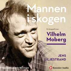 Mannen i skogen : en biografi över Vilhelm Moberg