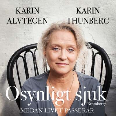 Osynligt sjuk : medan livet passerar - Karin Alvtegen och Karin Thunberg.