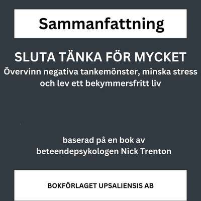 SLUTA TÄNKA FÖR MYCKET - övervinn negativa tankemönster, minska stress och lev ett bekymmersfritt liv