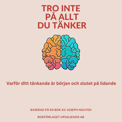 Tro inte på allt du tänker: Varför ditt tänkande är början och slutet på lidande