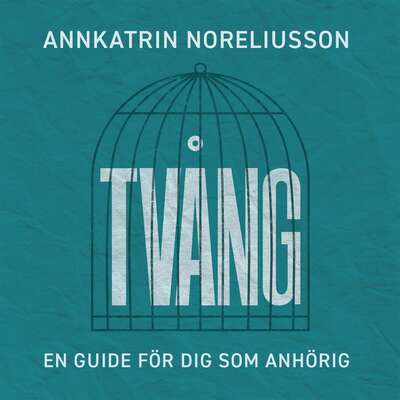 Tvång, en guide för dig som anhörig - AnnKatrin Noreliusson.