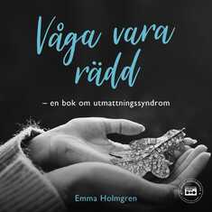 Våga vara rädd: en bok om utmattningssyndrom